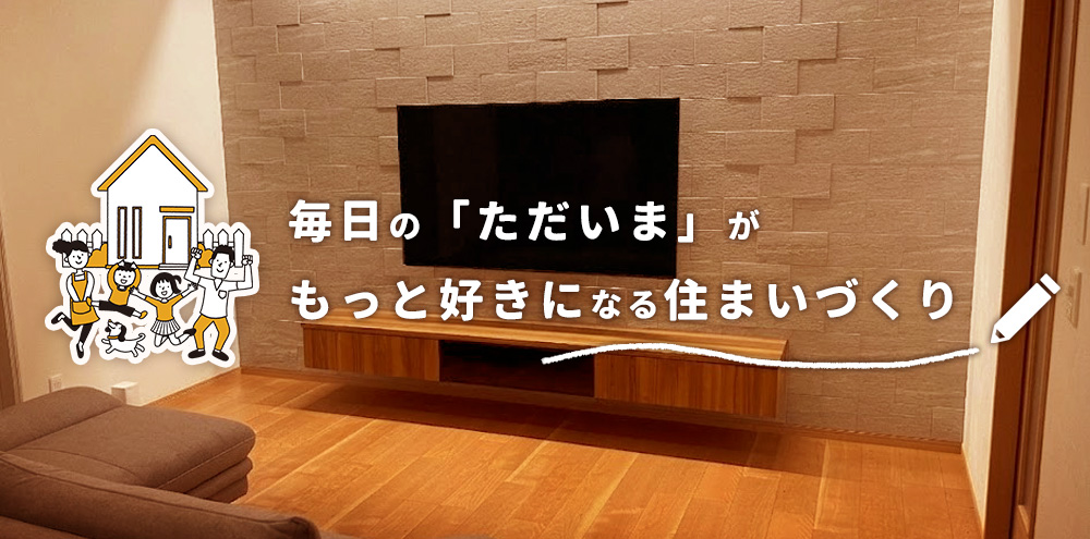 毎日の「ただいま」がもっと好きになる住まいづくり